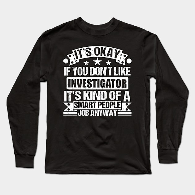 Investigator lover It's Okay If You Don't Like Investigator It's Kind Of A Smart People job Anyway Long Sleeve T-Shirt by Benzii-shop 